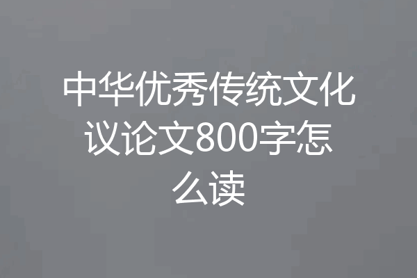 中华优秀传统文化议论文800字怎么读