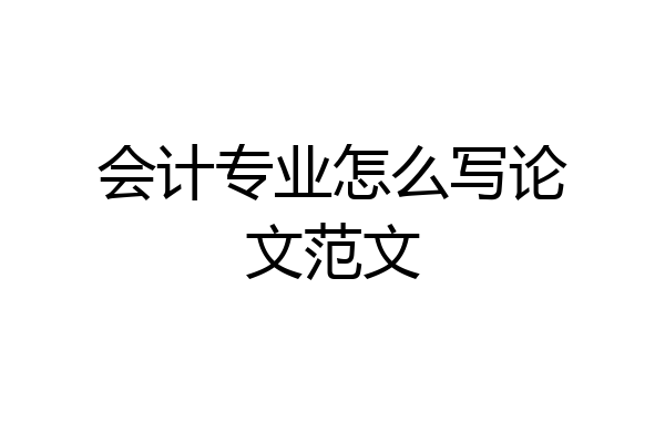会计专业怎么写论文范文