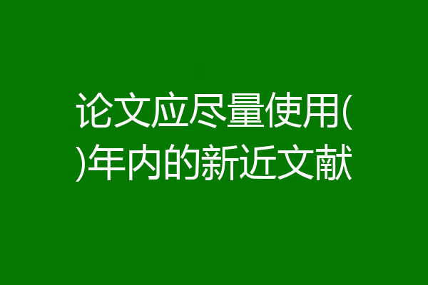 论文应尽量使用()年内的新近文献