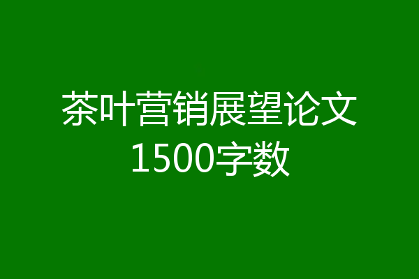 茶叶营销展望论文1500字数