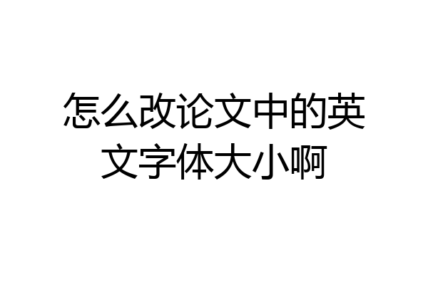 怎么改论文中的英文字体大小啊