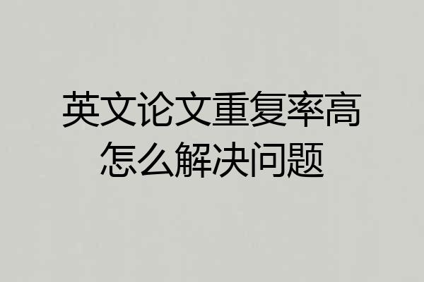 英文论文重复率高怎么解决问题