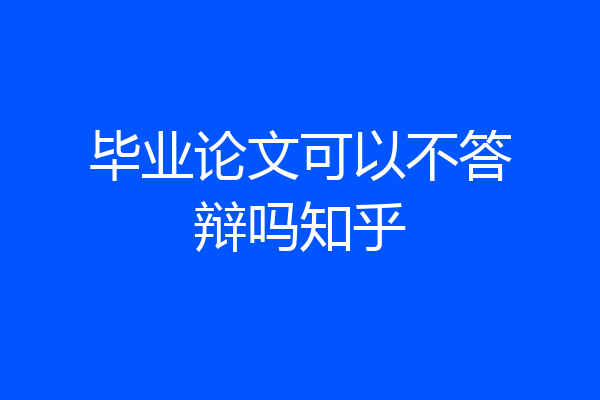 毕业论文可以不答辩吗知乎