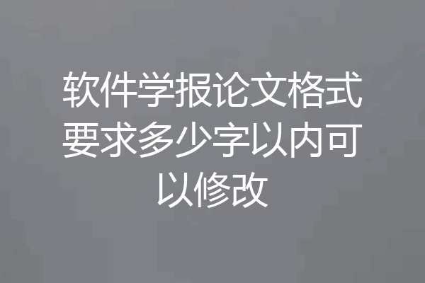 软件学报论文格式要求多少字以内可以修改
