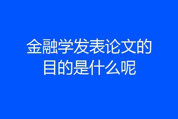 金融学发表论文的目的是什么呢