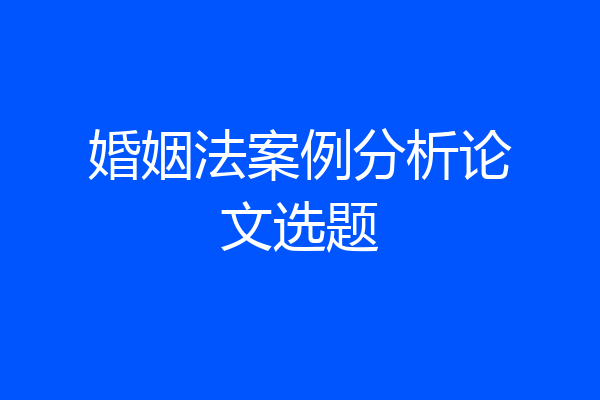 婚姻法案例分析论文选题