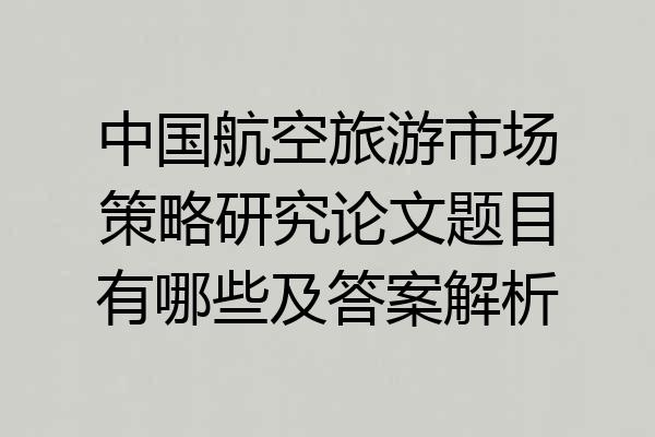 中国航空旅游市场策略研究论文题目有哪些及答案解析