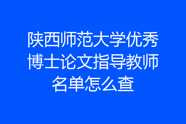 陕西师范大学优秀博士论文指导教师名单怎么查
