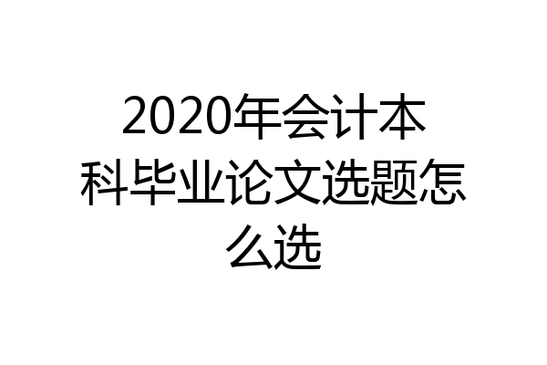 2020年会计本科毕业论文选题怎么选