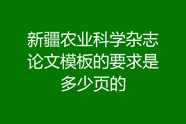新疆农业科学杂志论文模板的要求是多少页的