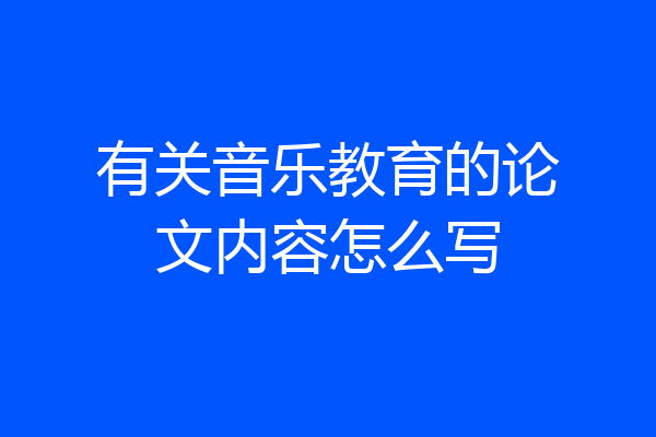 有关音乐教育的论文内容怎么写