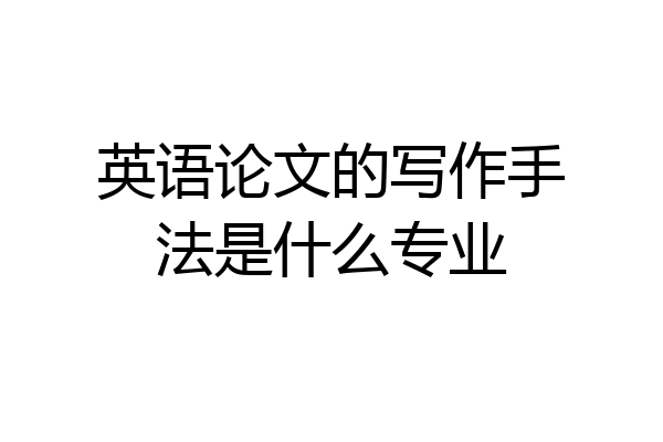 英语论文的写作手法是什么专业