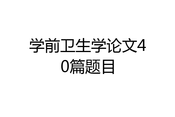 学前卫生学论文40篇题目