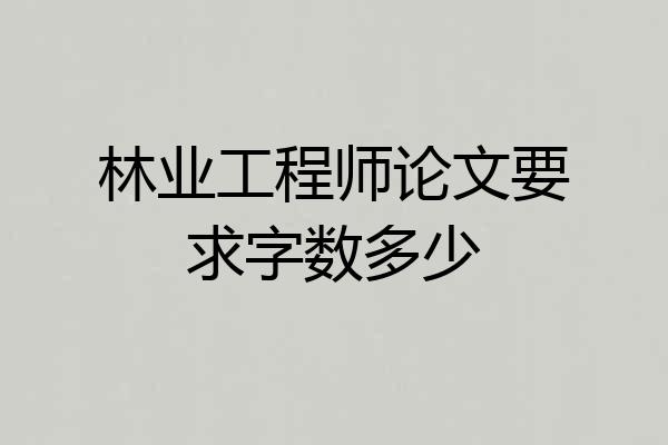 林业工程师论文要求字数多少