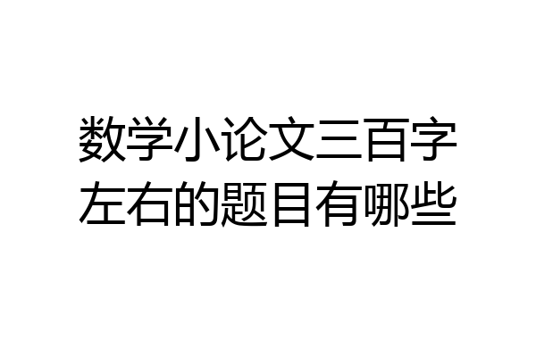 数学小论文三百字左右的题目有哪些