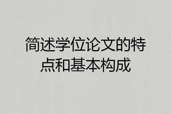 简述学位论文的特点和基本构成