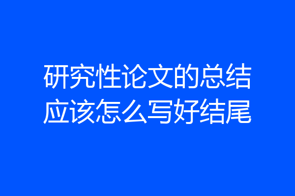 研究性论文的总结应该怎么写好结尾
