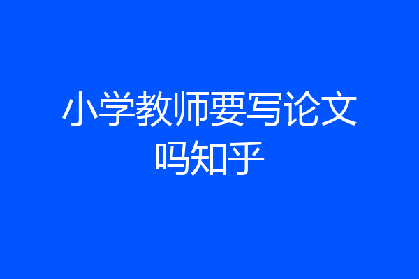 小学教师要写论文吗知乎