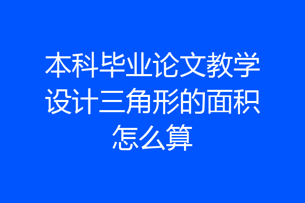 本科毕业论文教学设计三角形的面积怎么算
