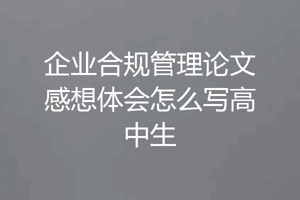 企业合规管理论文感想体会怎么写高中生