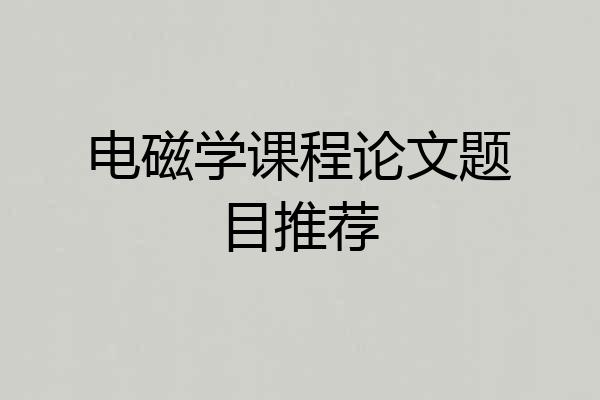 电磁学课程论文题目推荐
