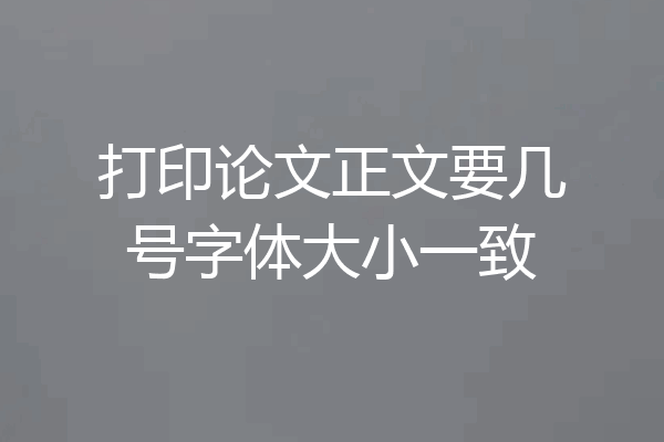 打印论文正文要几号字体大小一致
