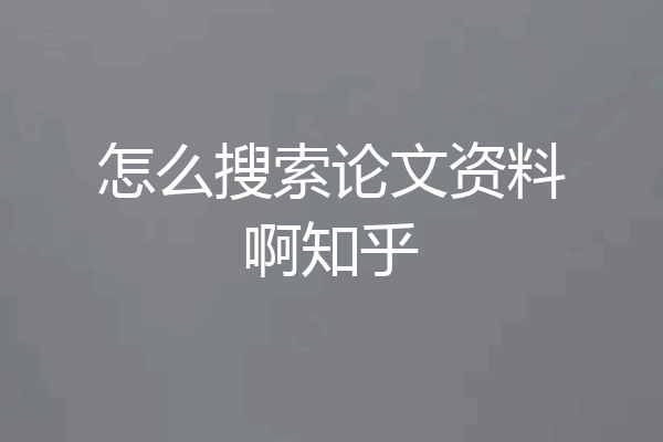 怎么搜索论文资料啊知乎