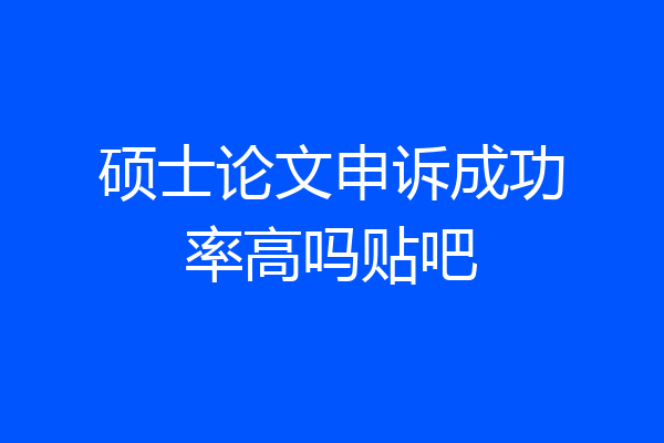 硕士论文申诉成功率高吗贴吧