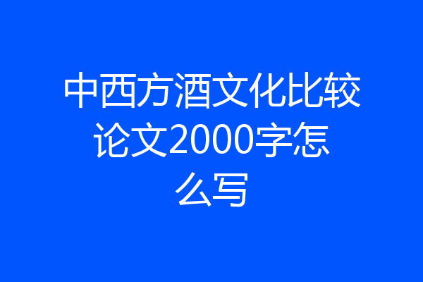 中西方酒文化比较论文2000字怎么写