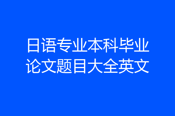 日语专业本科毕业论文题目大全英文