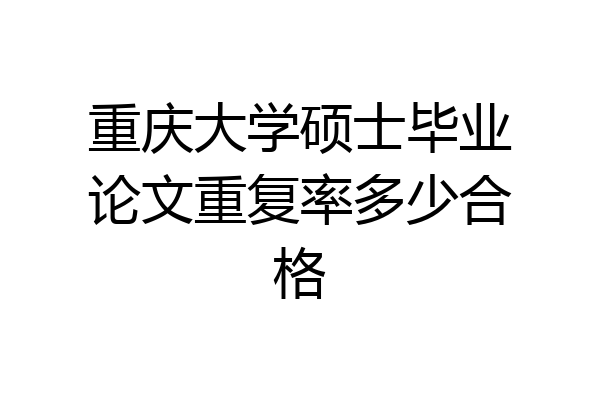 重庆大学硕士毕业论文重复率多少合格