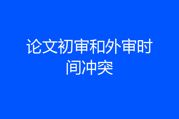 论文初审和外审时间冲突