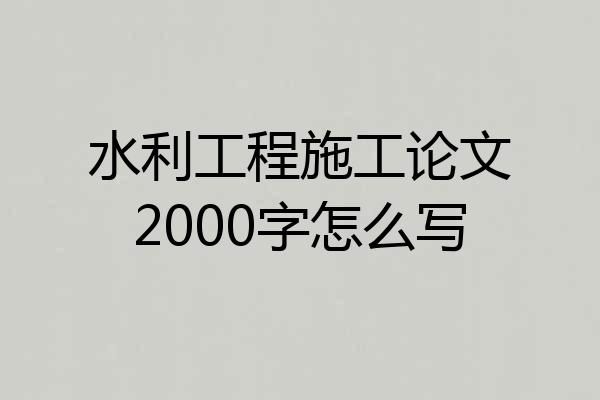 水利工程施工论文2000字怎么写