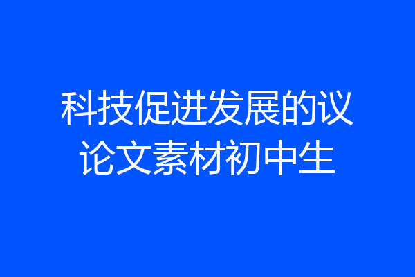 科技促进发展的议论文素材初中生