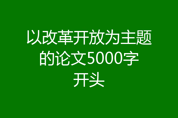 以改革开放为主题的论文5000字开头