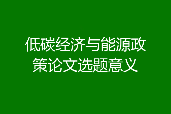 低碳经济与能源政策论文选题意义