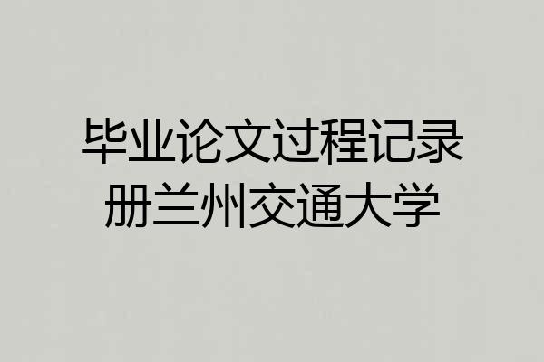 毕业论文过程记录册兰州交通大学