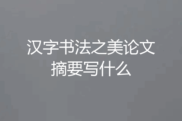 汉字书法之美论文摘要写什么