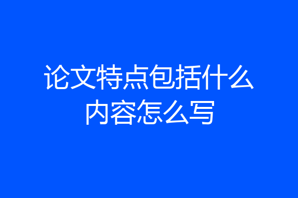 论文特点包括什么内容怎么写