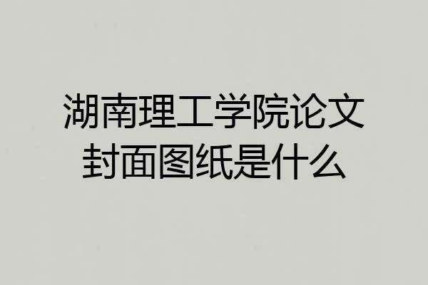湖南理工学院论文封面图纸是什么