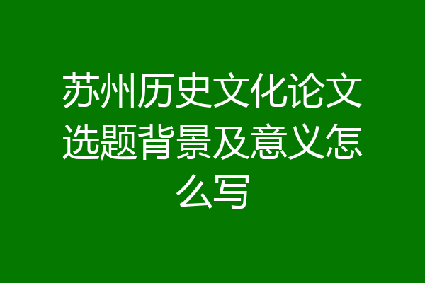 苏州历史文化论文选题背景及意义怎么写