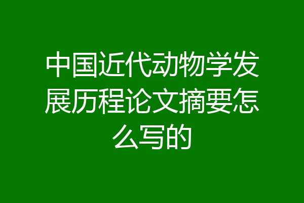 中国近代动物学发展历程论文摘要怎么写的