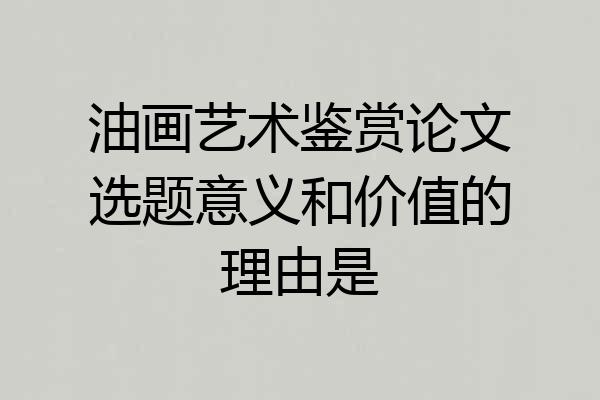 油画艺术鉴赏论文选题意义和价值的理由是
