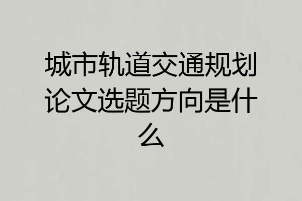 城市轨道交通规划论文选题方向是什么