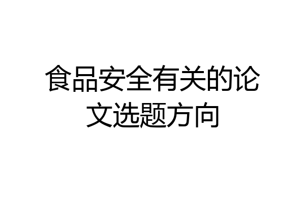 食品安全有关的论文选题方向
