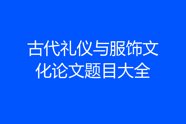 古代礼仪与服饰文化论文题目大全