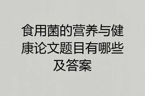 食用菌的营养与健康论文题目有哪些及答案