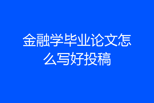 金融学毕业论文怎么写好投稿