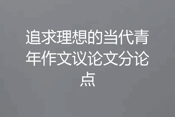 追求理想的当代青年作文议论文分论点