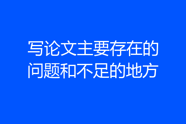 写论文主要存在的问题和不足的地方